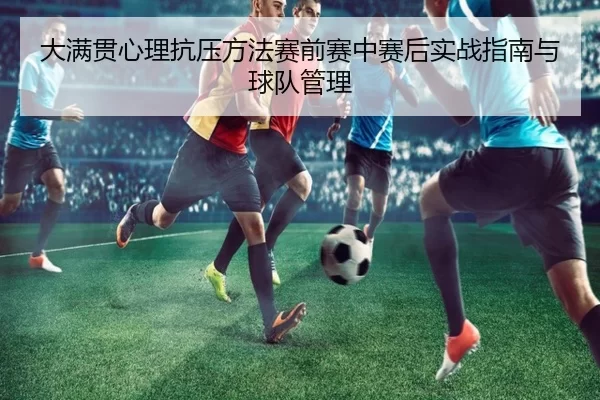 大满贯心理抗压方法赛前赛中赛后实战指南与球队管理