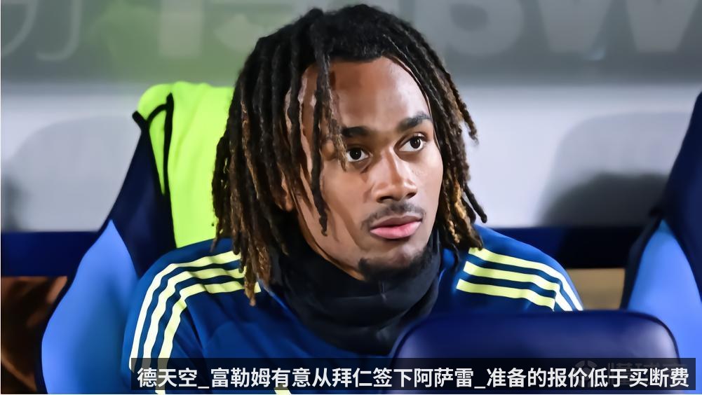 德天空_富勒姆有意从拜仁签下阿萨雷_准备的报价低于买断费