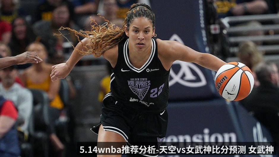 5.14wnba推荐分析-天空vs女武神比分预测 女武神开季状态大好